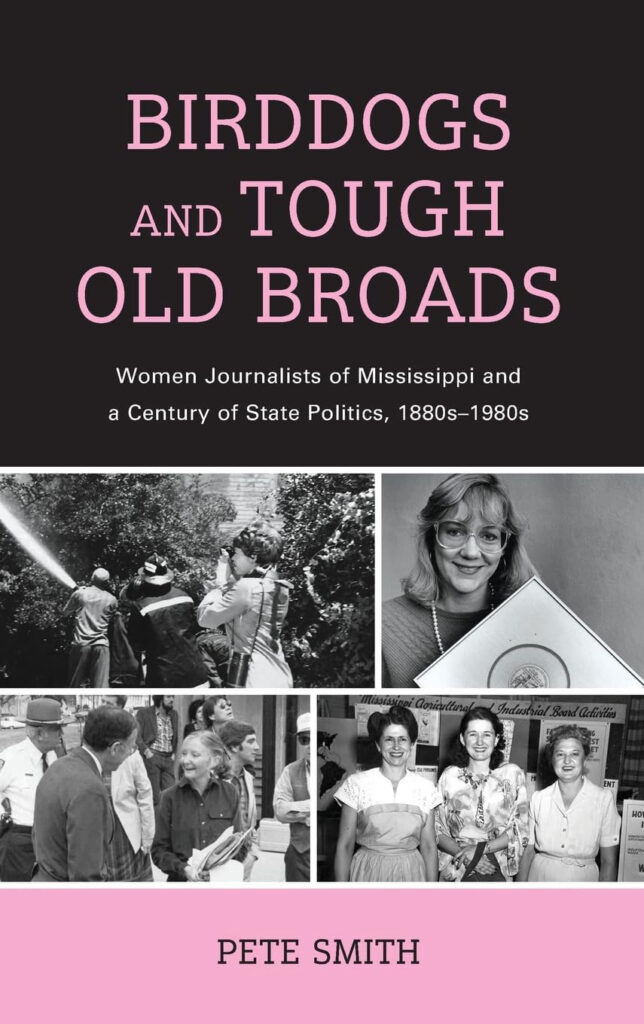 Book cover for Birddogs and Tough Old Broads: Women Journalists of Mississippi and a Century of State Politics, 1880s-1980s, by Pete Smith. Four collaged photos are on the bottom